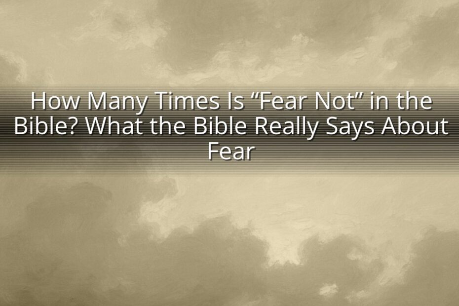 How Many Times Is “Fear Not” in the Bible? What the Bible Really Says About Fear