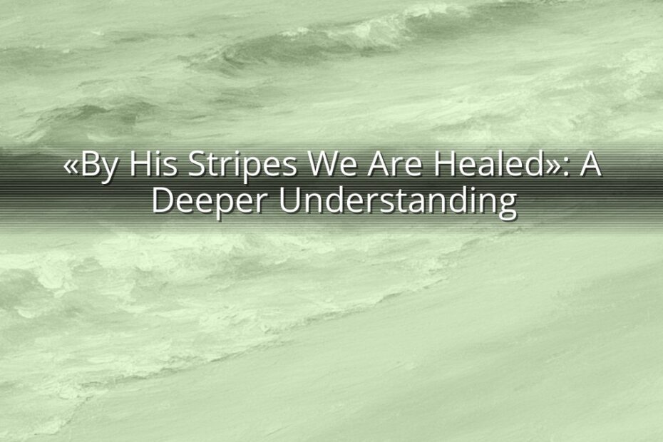 «By His Stripes We Are Healed»: A Deeper Understanding