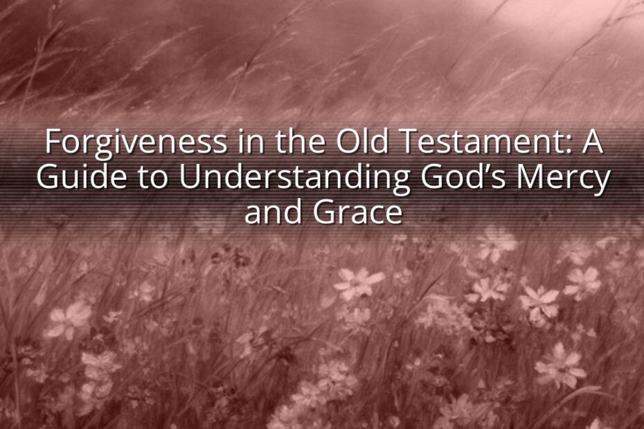 Forgiveness in the Old Testament: A Guide to Understanding God’s Mercy and Grace