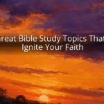 20 Great Bible Study Topics That Will Ignite Your Faith