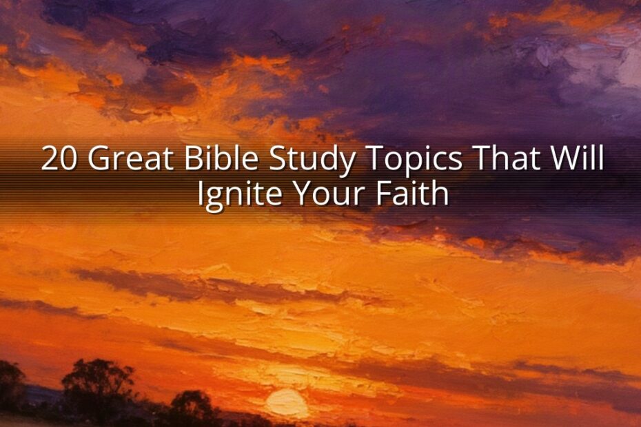 20 Great Bible Study Topics That Will Ignite Your Faith