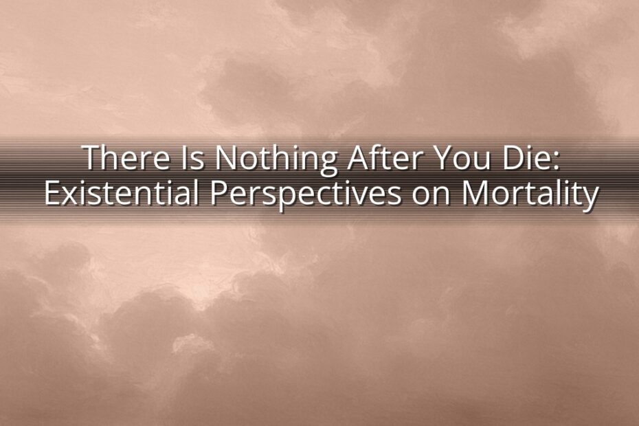 There Is Nothing After You Die: Existential Perspectives on Mortality