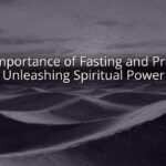 10 Importance of Fasting and Prayer: Unleashing Spiritual Power