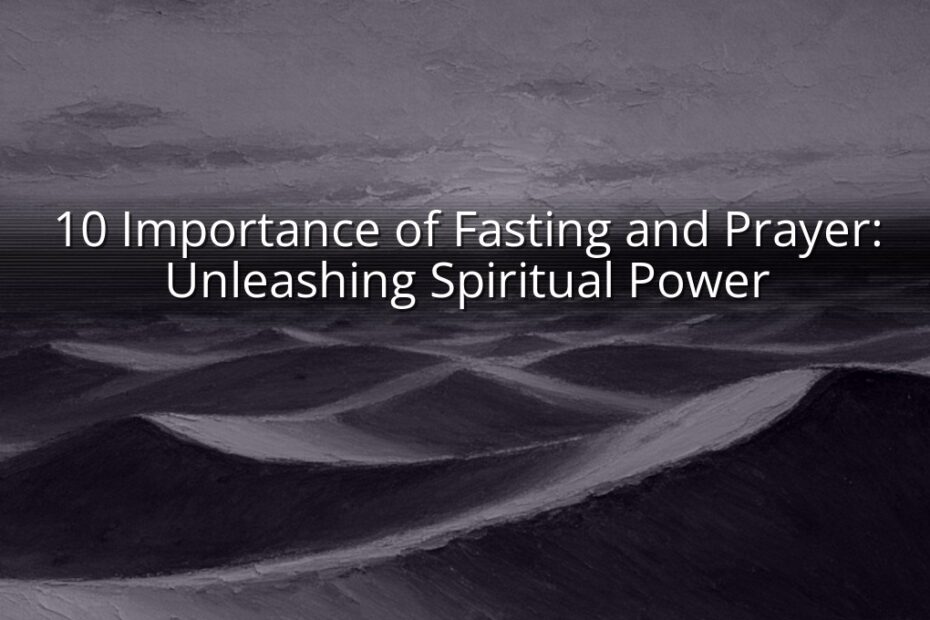 10 Importance of Fasting and Prayer: Unleashing Spiritual Power