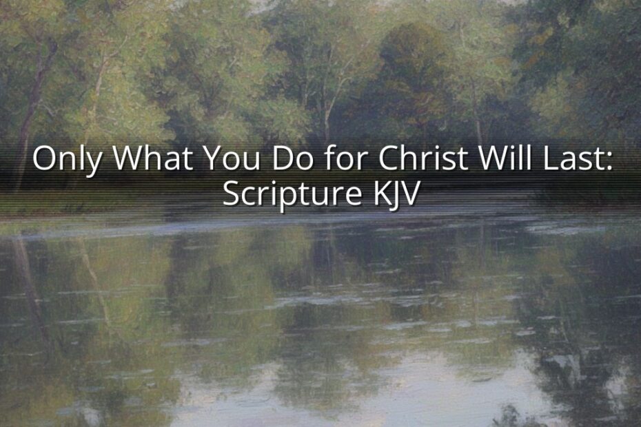 Only What You Do for Christ Will Last: Scripture KJV