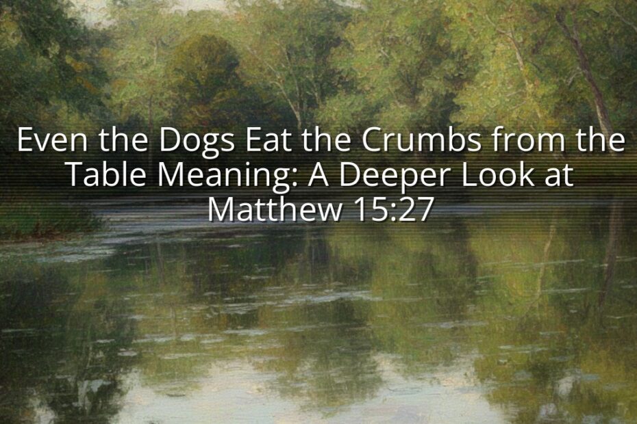Even the Dogs Eat the Crumbs from the Table Meaning: A Deeper Look at Matthew 15:27