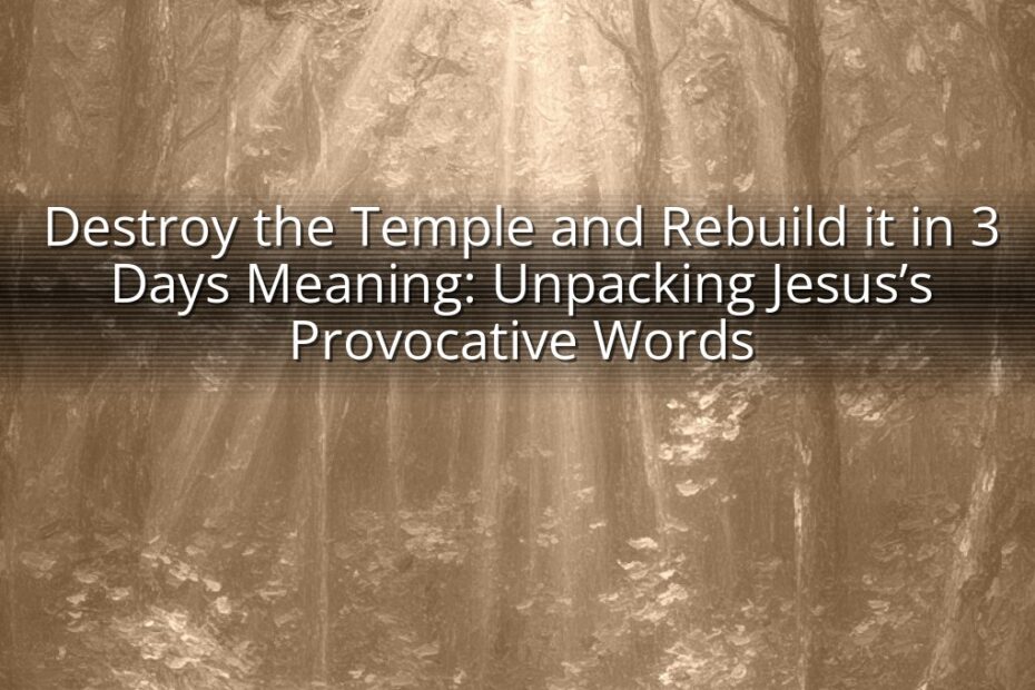 Destroy the Temple and Rebuild it in 3 Days Meaning: Unpacking Jesus’s Provocative Words