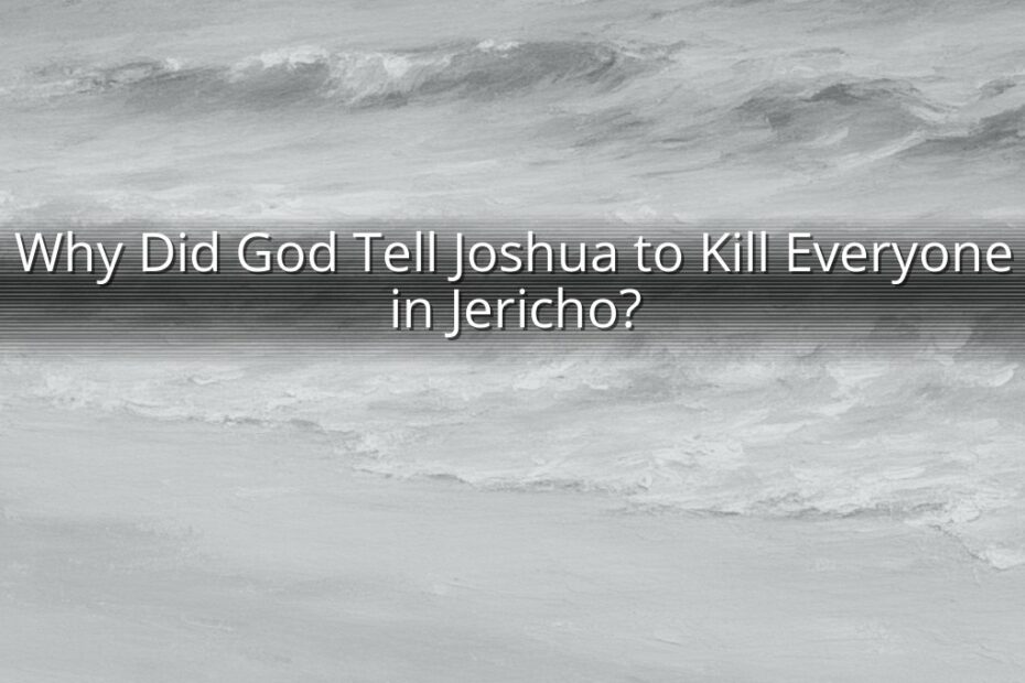Why Did God Tell Joshua to Kill Everyone in Jericho?