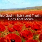 Worship God in Spirit and Truth: What Does That Mean?