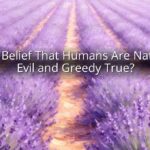 Is the Belief That Humans Are Naturally Evil and Greedy True?
