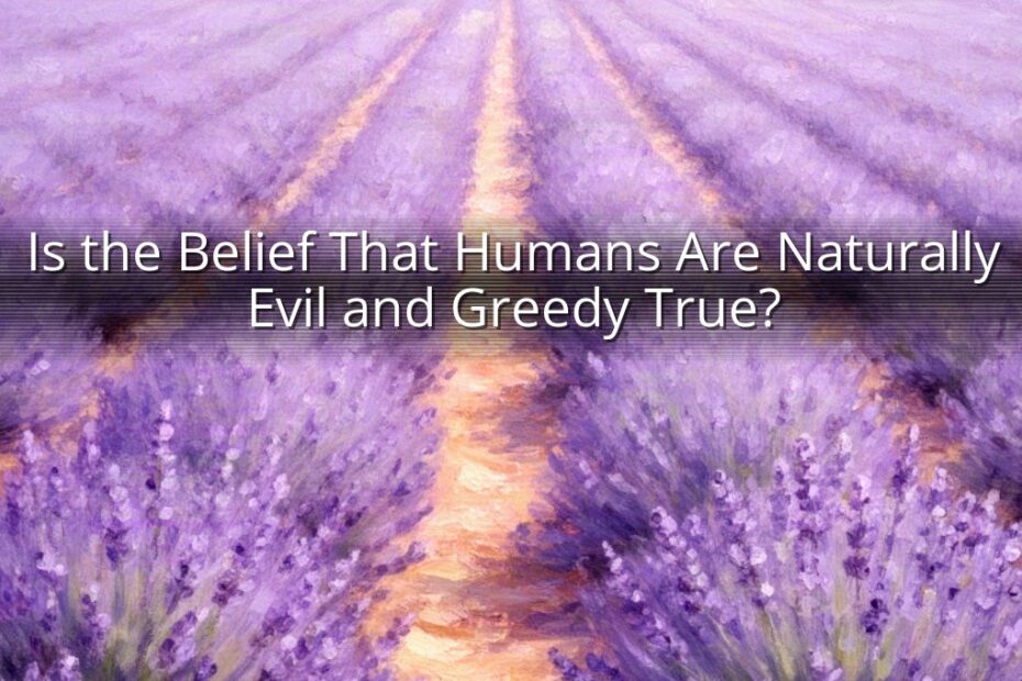 Is the Belief That Humans Are Naturally Evil and Greedy True?