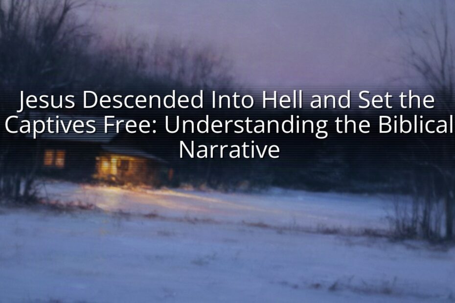Jesus Descended Into Hell and Set the Captives Free: Understanding the Biblical Narrative