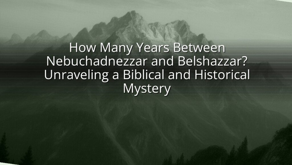 How Many Years Between Nebuchadnezzar and Belshazzar? Unraveling a Biblical and Historical Mystery