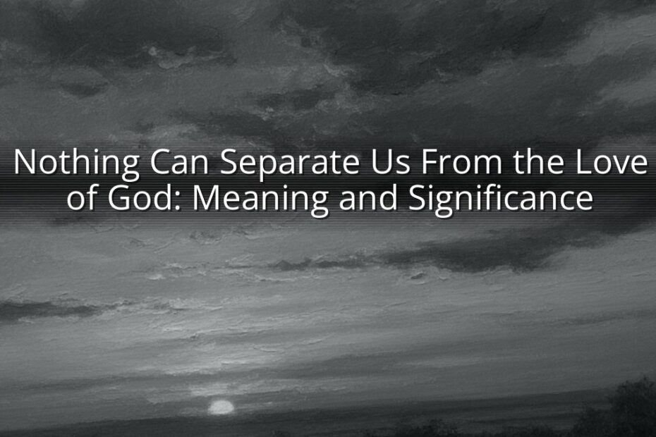 Nothing Can Separate Us From the Love of God: Meaning and Significance