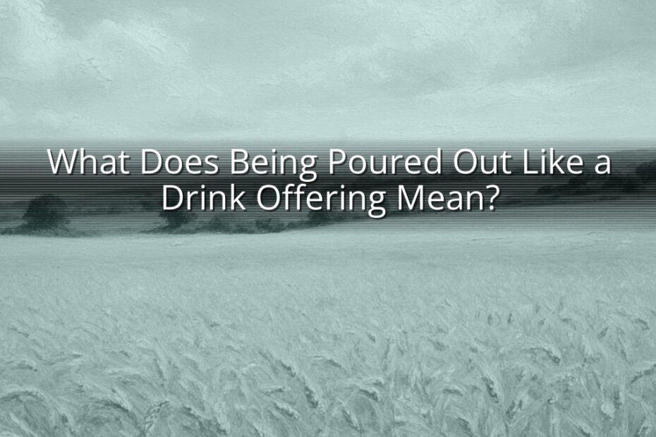 What Does Being Poured Out Like a Drink Offering Mean?