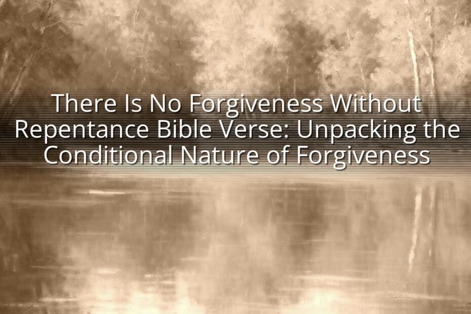There Is No Forgiveness Without Repentance Bible Verse: Unpacking the Conditional Nature of Forgiveness
