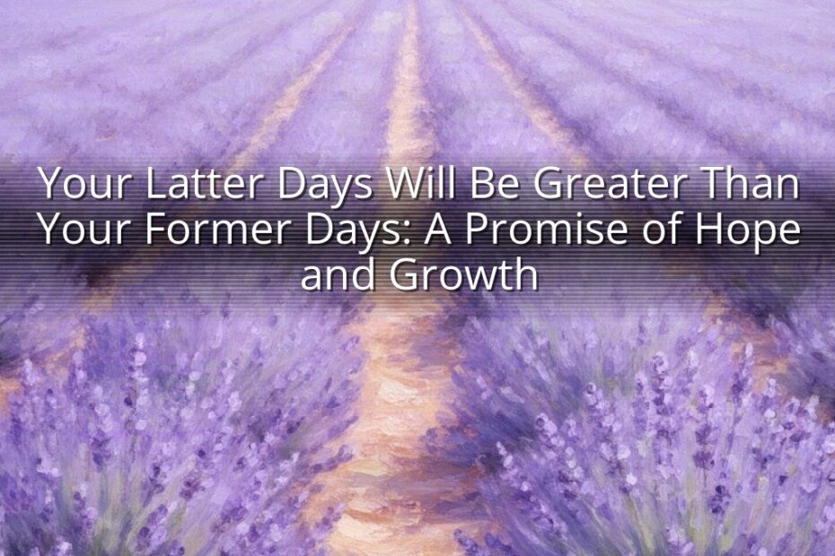 Your Latter Days Will Be Greater Than Your Former Days: A Promise of Hope and Growth