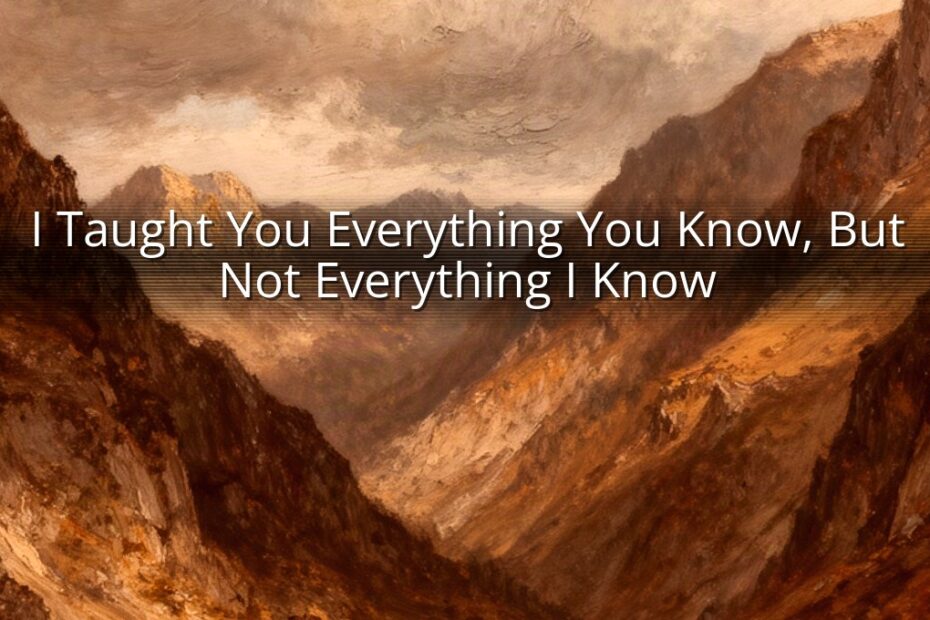 I Taught You Everything You Know, But Not Everything I Know