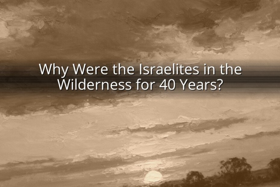 Why Were the Israelites in the Wilderness for 40 Years?