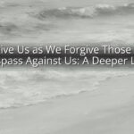 Forgive Us as We Forgive Those Who Trespass Against Us: A Deeper Look