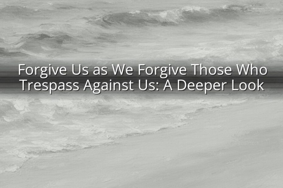 Forgive Us as We Forgive Those Who Trespass Against Us: A Deeper Look