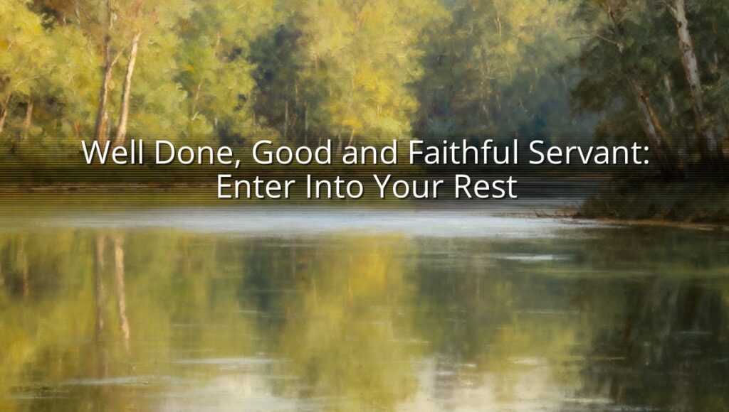 Well Done, Good and Faithful Servant: Enter Into Your Rest