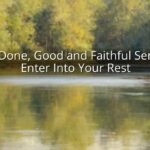 Well Done, Good and Faithful Servant: Enter Into Your Rest Well Done, Good and Faithful Servant: Enter Into Your Rest