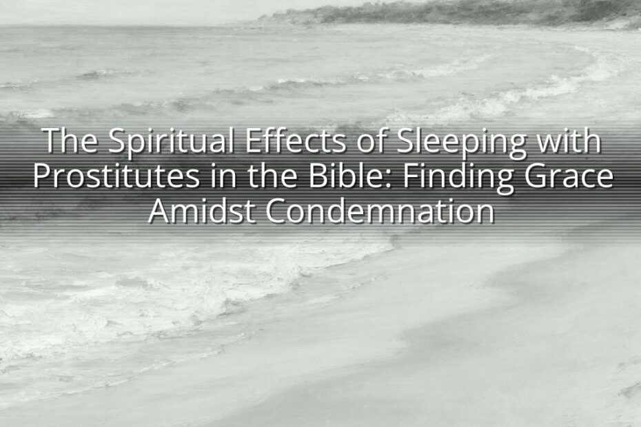 The Spiritual Effects of Sleeping with Prostitutes in the Bible: Finding Grace Amidst Condemnation