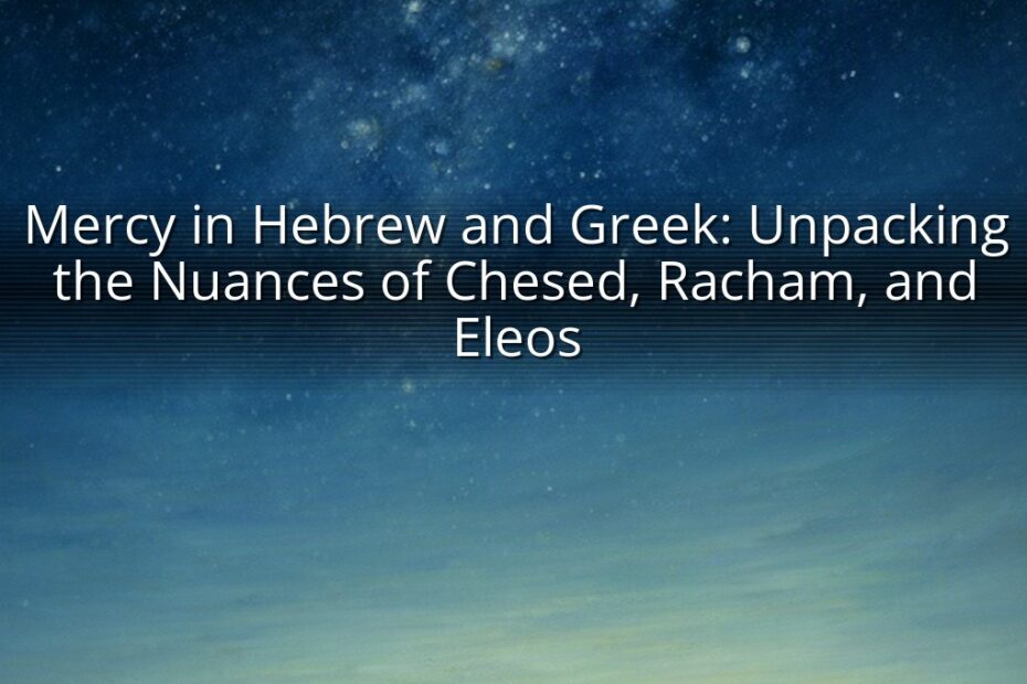 Mercy in Hebrew and Greek: Unpacking the Nuances of Chesed, Racham, and Eleos