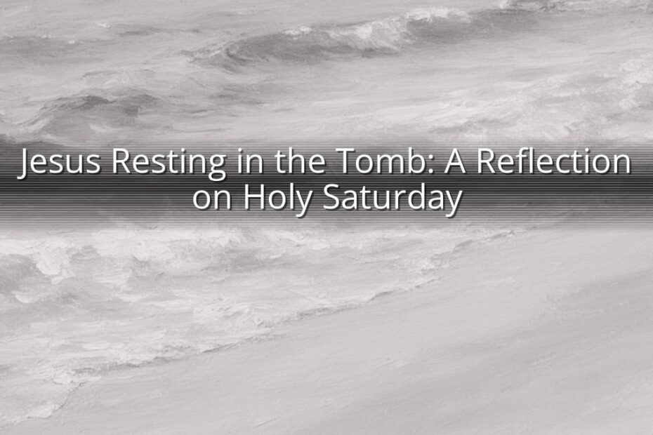 Jesus Resting in the Tomb: A Reflection on Holy Saturday