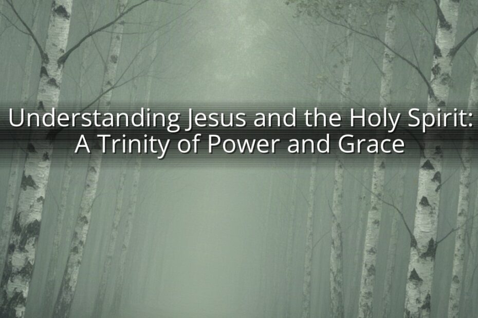 Understanding Jesus and the Holy Spirit: A Trinity of Power and Grace