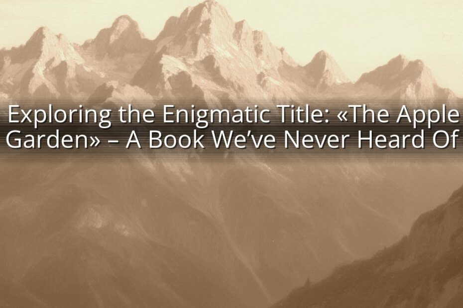 Exploring the Enigmatic Title: «The Apple Garden» – A Book We’ve Never Heard Of