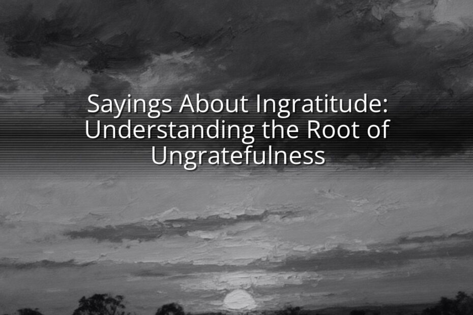 Sayings About Ingratitude: Understanding the Root of Ungratefulness
