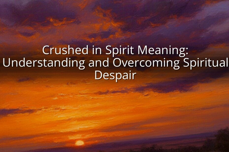 Crushed in Spirit Meaning: Understanding and Overcoming Spiritual Despair