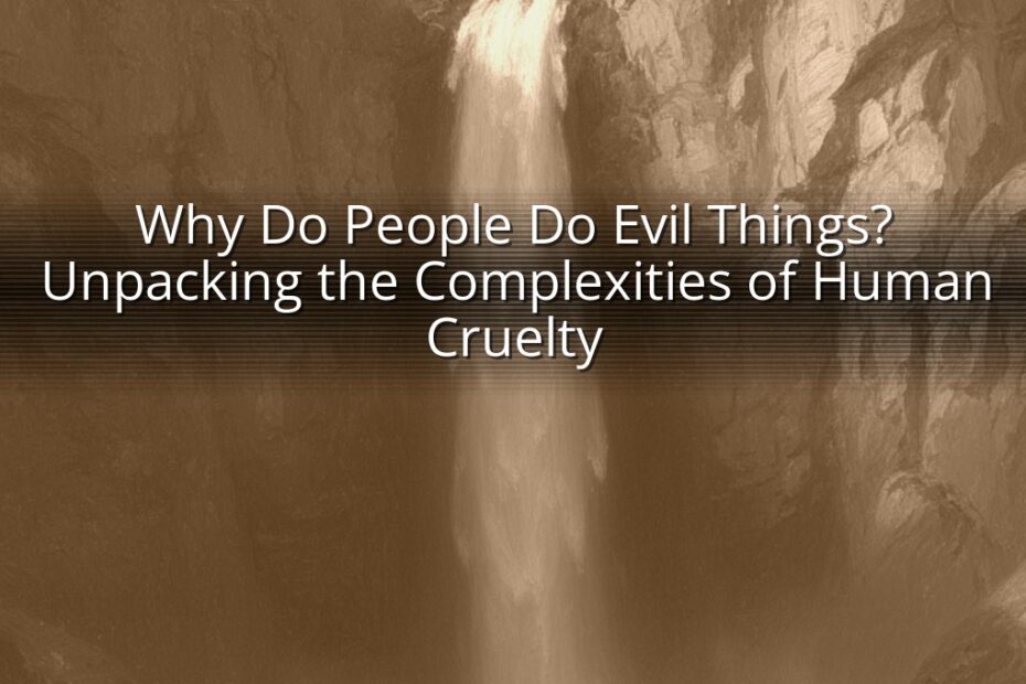 Why Do People Do Evil Things? Unpacking the Complexities of Human Cruelty
