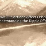 How Our Actions Affect Others: Understanding the Ripple Effect