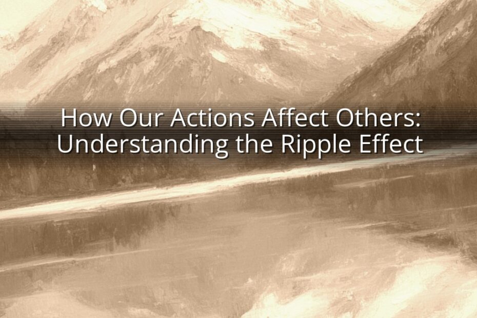 How Our Actions Affect Others: Understanding the Ripple Effect