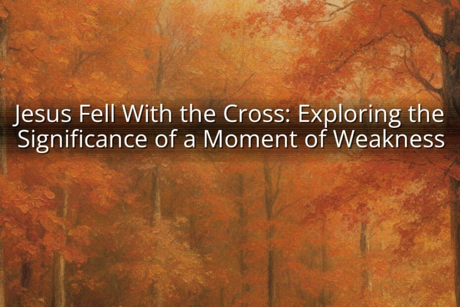 Jesus Fell With the Cross: Exploring the Significance of a Moment of Weakness