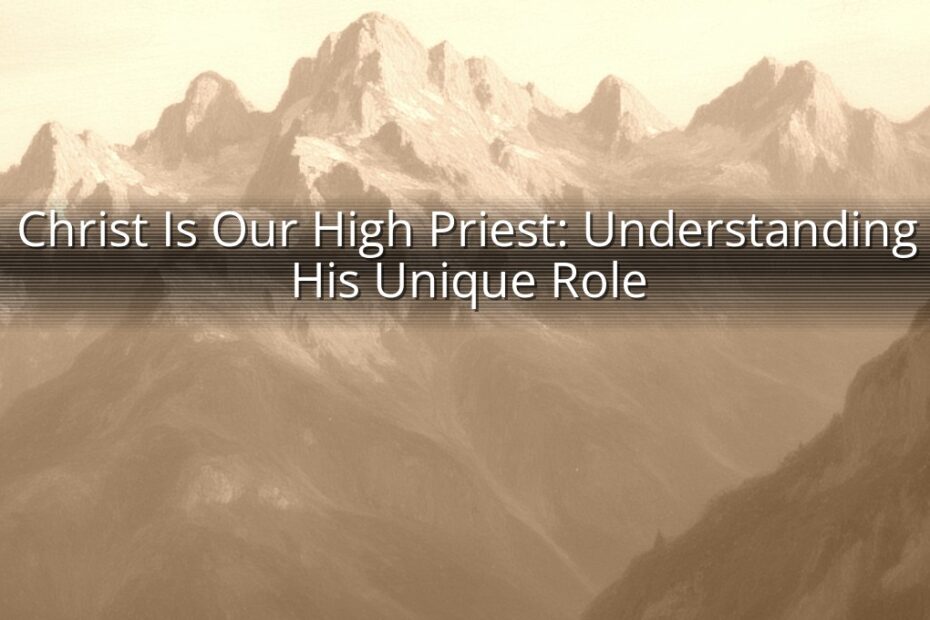Christ Is Our High Priest: Understanding His Unique Role