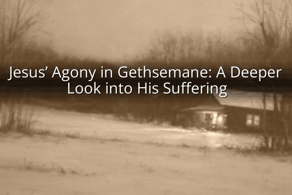 Jesus’ Agony in Gethsemane: A Deeper Look into His Suffering