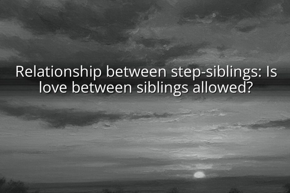 Relationship between step-siblings: Is love between siblings allowed?