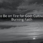 How to Be on Fire for God: Cultivating a Burning Faith