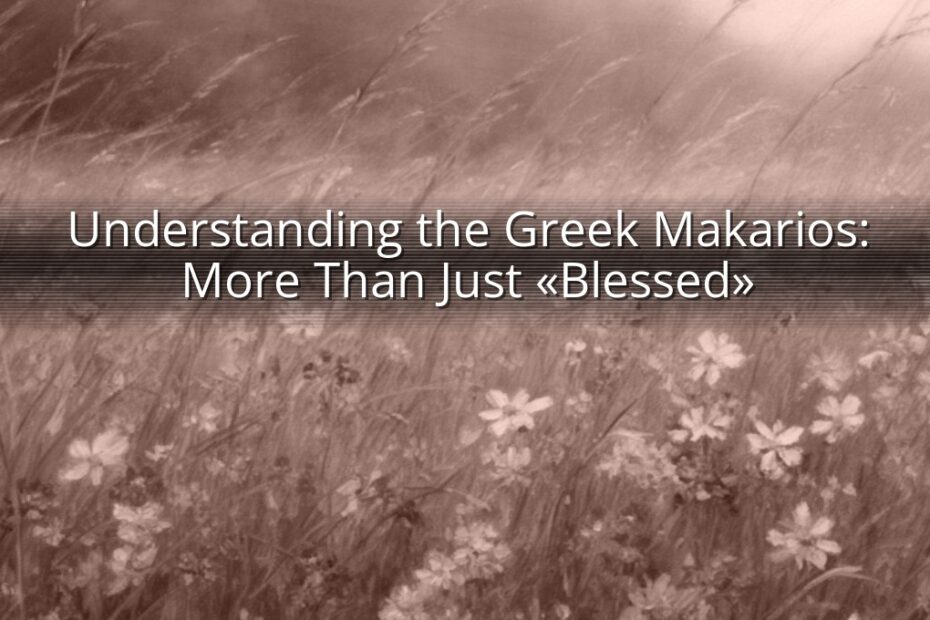 Understanding the Greek Makarios: More Than Just «Blessed»