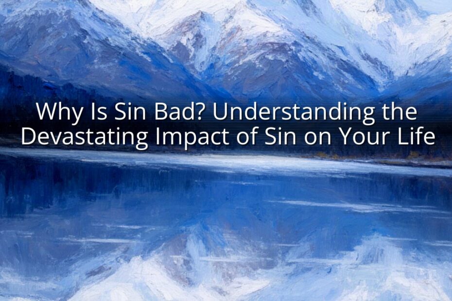 Why Is Sin Bad? Understanding the Devastating Impact of Sin on Your Life