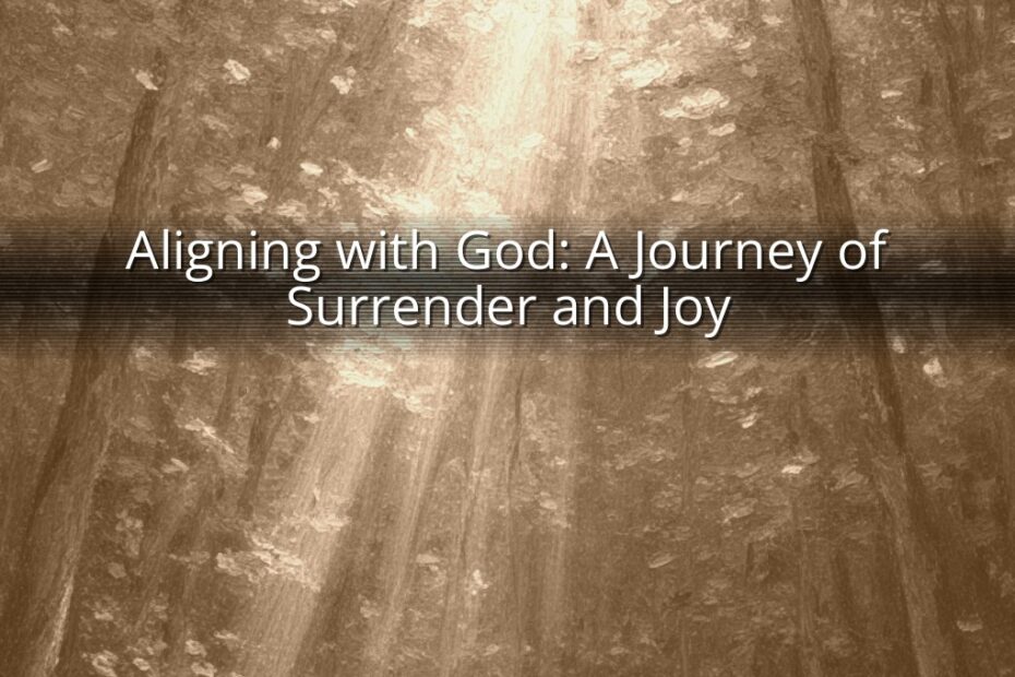 Aligning with God: A Journey of Surrender and Joy