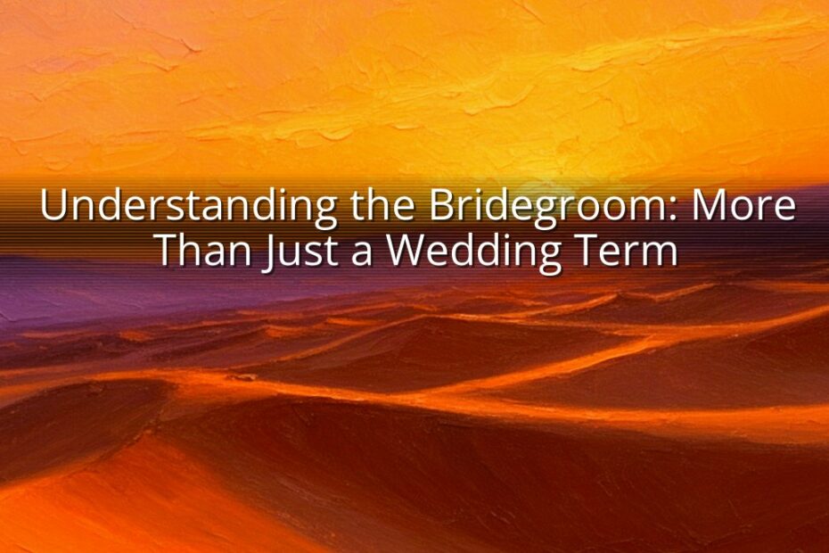 Understanding the Bridegroom: More Than Just a Wedding Term