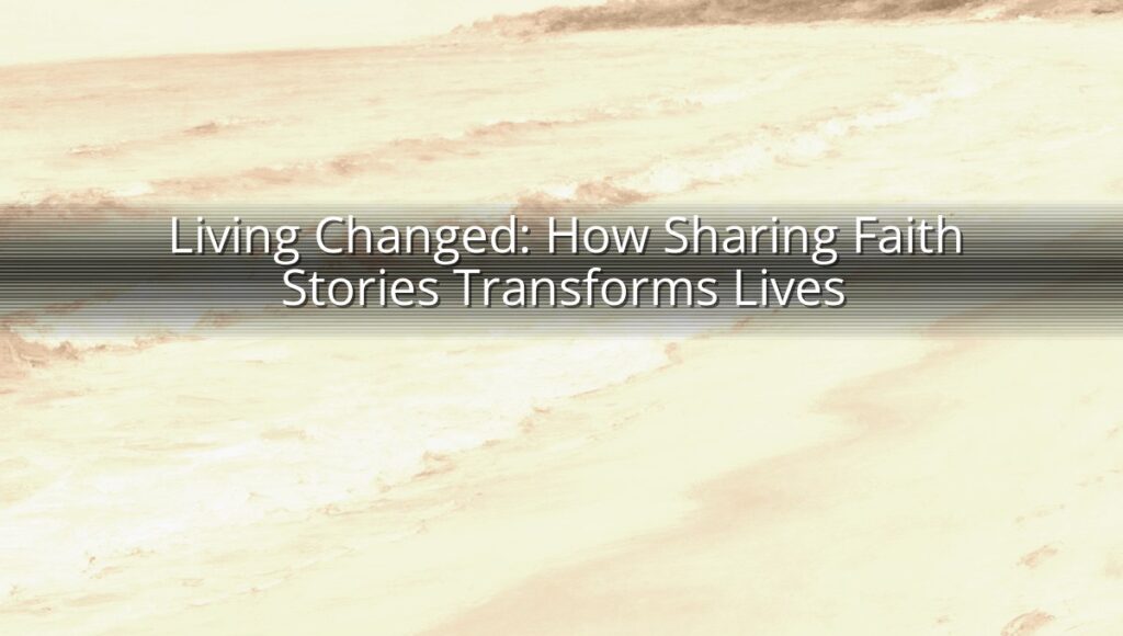 Living Changed: How Sharing Faith Stories Transforms Lives