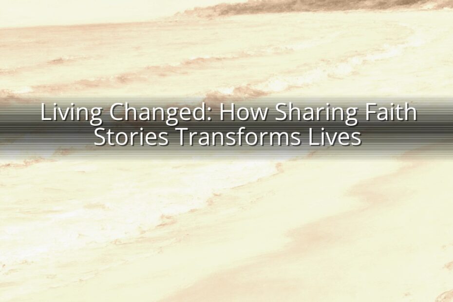 Living Changed: How Sharing Faith Stories Transforms Lives