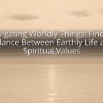 Navigating Worldly Things: Finding Balance Between Earthly Life and Spiritual Values Navigating Worldly Things: Finding Balance Between Earthly Life and Spiritual Values