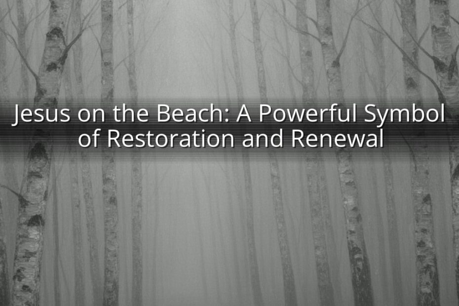 Jesus on the Beach: A Powerful Symbol of Restoration and Renewal